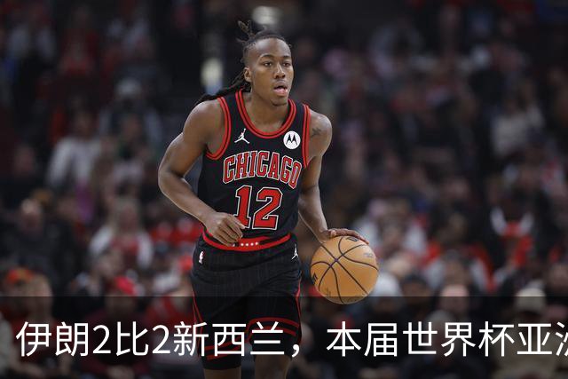 伊朗2比2新西兰，本届世界杯亚洲球队保持不败