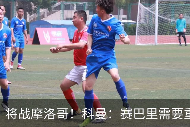 将战摩洛哥！科曼：赛巴里需要重点盯防；定位球是最省力得分方式