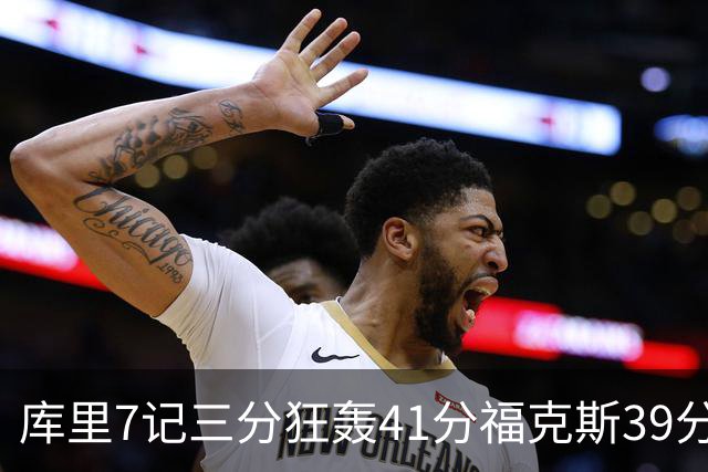 库里7记三分狂轰41分福克斯39分 勇士击败国王