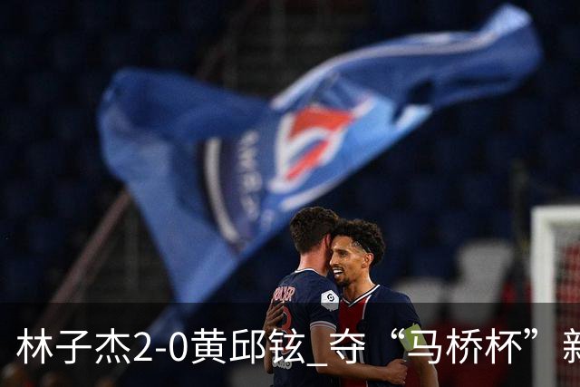 林子杰2-0黄邱铉 夺“马桥杯”新人王赛冠军