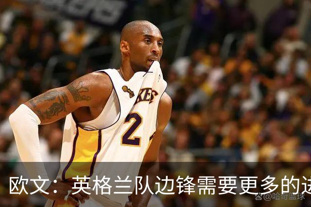 欧文：英格兰队边锋需要更多的进球和助攻，绝不能仅仅依靠凯恩