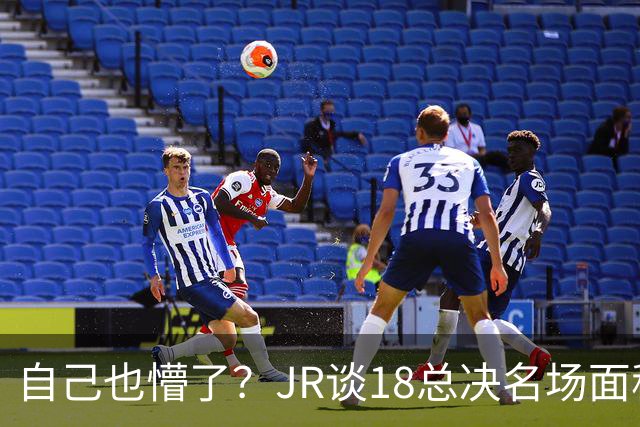 自己也懵了？JR谈18总决名场面称当时打平！几年前曾承认以为领先