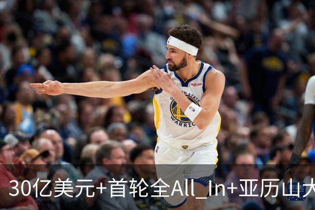 30亿美元+首轮全All In+亚历山大！鲍尔默7年豪赌 只换来1次西决